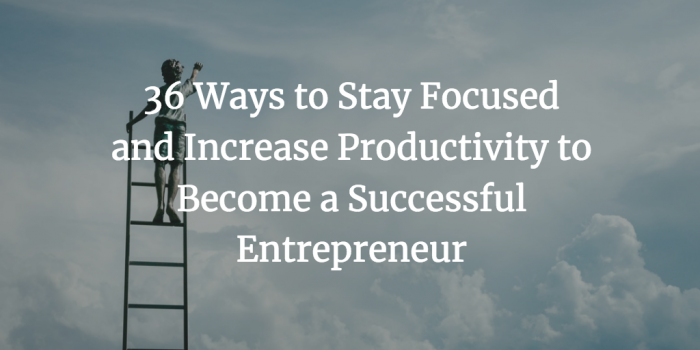 36 Ways to Stay Focused and Increase Productivity to Become a Successful Entrepreneur